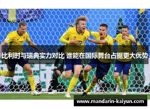 比利时与瑞典实力对比 谁能在国际舞台占据更大优势