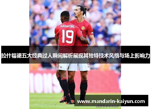 拉什福德五大经典过人瞬间解析展现其独特技术风格与场上影响力