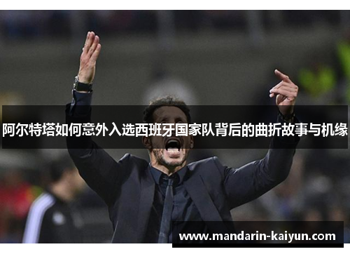 阿尔特塔如何意外入选西班牙国家队背后的曲折故事与机缘