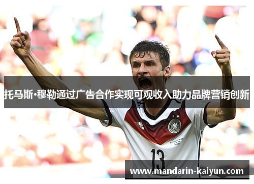 托马斯·穆勒通过广告合作实现可观收入助力品牌营销创新
