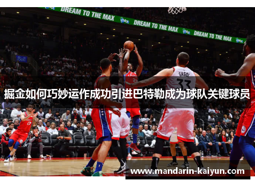 掘金如何巧妙运作成功引进巴特勒成为球队关键球员