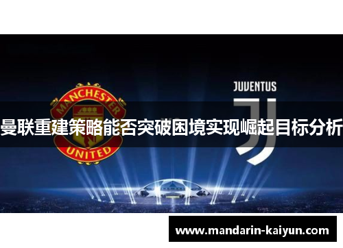 曼联重建策略能否突破困境实现崛起目标分析 曼联重建策略能否突破困境实现崛起目标分析