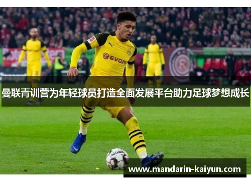 曼联青训营为年轻球员打造全面发展平台助力足球梦想成长