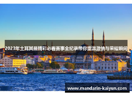 2023年土耳其最精彩必看赛事全纪录带你重温激情与荣耀瞬间 2023年土耳其最精彩必看赛事全纪录带你重温激情与荣耀瞬间