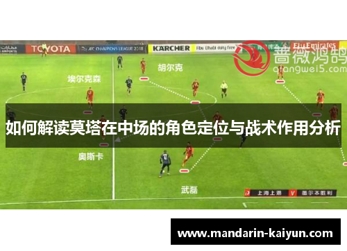 如何解读莫塔在中场的角色定位与战术作用分析 如何解读莫塔在中场的角色定位与战术作用分析
