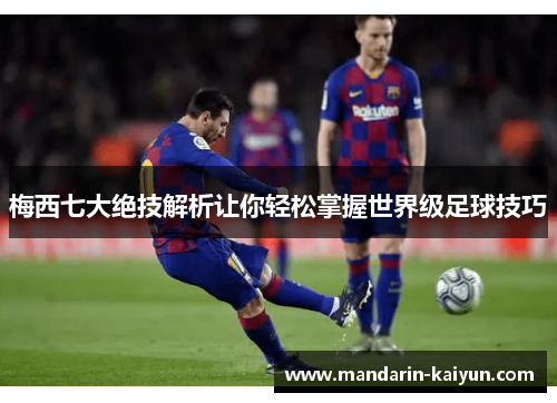 梅西七大绝技解析让你轻松掌握世界级足球技巧