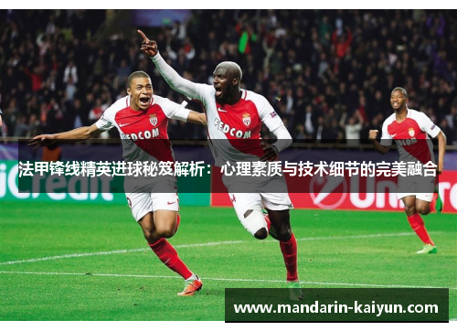 法甲锋线精英进球秘笈解析:心理素质与技术细节的完美融合 法甲锋线精英进球秘笈解析:心理素质与技术细节的完美融合