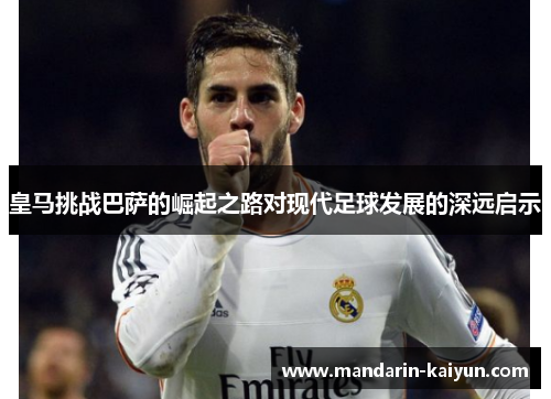 皇马挑战巴萨的崛起之路对现代足球发展的深远启示