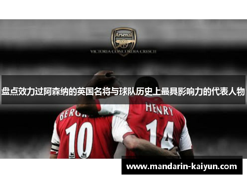 盘点效力过阿森纳的英国名将与球队历史上最具影响力的代表人物