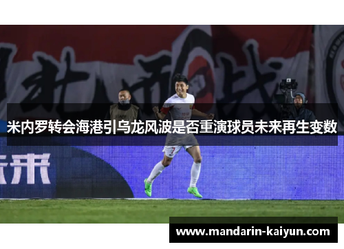 米内罗转会海港引乌龙风波是否重演球员未来再生变数