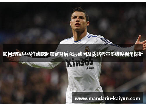 如何理解皇马推动欧超联赛背后深层动因及战略考量多维度视角探析