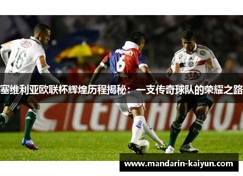 塞维利亚欧联杯辉煌历程揭秘：一支传奇球队的荣耀之路