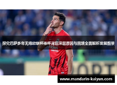 探究巴萨多年无缘欧联杯捧杯背后深层原因与困境全面解析发展前景