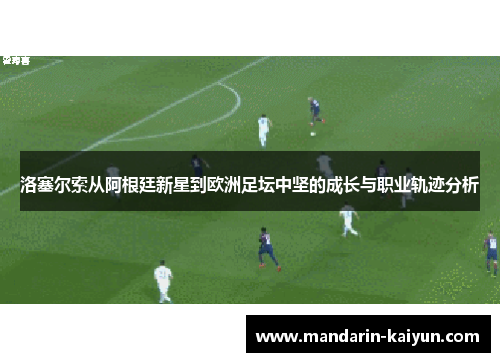 洛塞尔索从阿根廷新星到欧洲足坛中坚的成长与职业轨迹分析