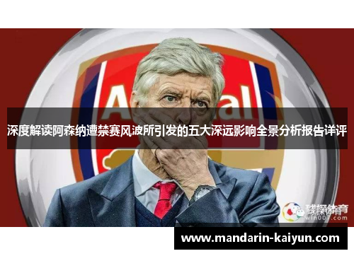 深度解读阿森纳遭禁赛风波所引发的五大深远影响全景分析报告详评