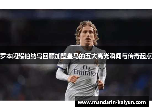 罗本闪耀伯纳乌回顾加盟皇马的五大高光瞬间与传奇起点