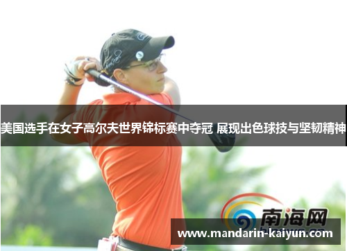 美国选手在女子高尔夫世界锦标赛中夺冠 展现出色球技与坚韧精神