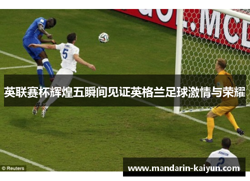 英联赛杯辉煌五瞬间见证英格兰足球激情与荣耀