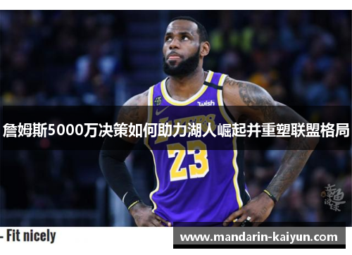 詹姆斯5000万决策如何助力湖人崛起并重塑联盟格局