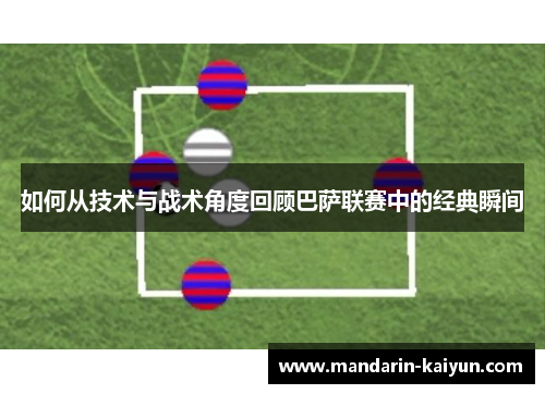 如何从技术与战术角度回顾巴萨联赛中的经典瞬间