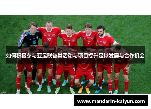 如何积极参与亚足联各类活动与项目提升足球发展与合作机会