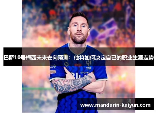 巴萨10号梅西未来去向预测:他将如何决定自己的职业生涯走势 巴萨10号梅西未来去向预测:他将如何决定自己的职业生涯走势