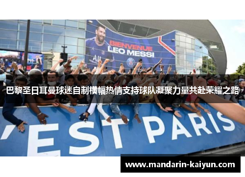 巴黎圣日耳曼球迷自制横幅热情支持球队凝聚力量共赴荣耀之路