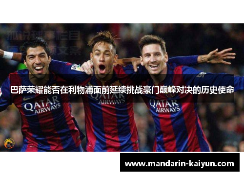 巴萨荣耀能否在利物浦面前延续挑战豪门巅峰对决的历史使命