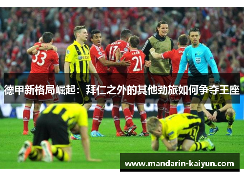 德甲新格局崛起：拜仁之外的其他劲旅如何争夺王座