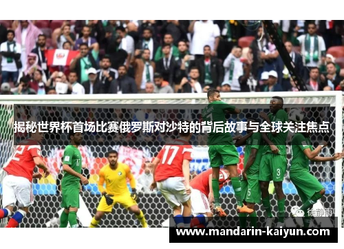 揭秘世界杯首场比赛俄罗斯对沙特的背后故事与全球关注焦点