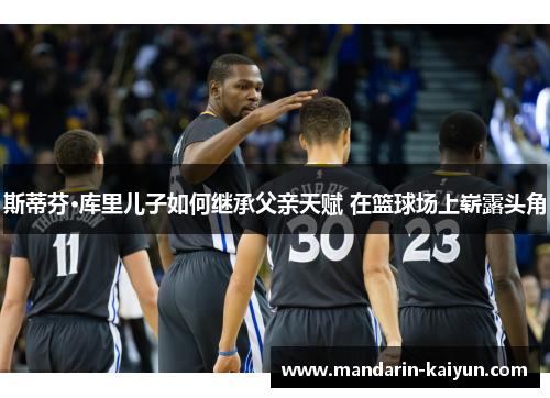 斯蒂芬·库里儿子如何继承父亲天赋 在篮球场上崭露头角 斯蒂芬·库里儿子如何继承父亲天赋 在篮球场上崭露头角