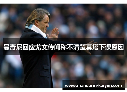 曼奇尼回应尤文传闻称不清楚莫塔下课原因 曼奇尼回应尤文传闻称不清楚莫塔下课原因