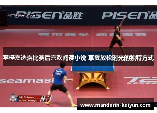 李梓嘉透露比赛后喜欢阅读小说 享受放松时光的独特方式 李梓嘉透露比赛后喜欢阅读小说 享受放松时光的独特方式