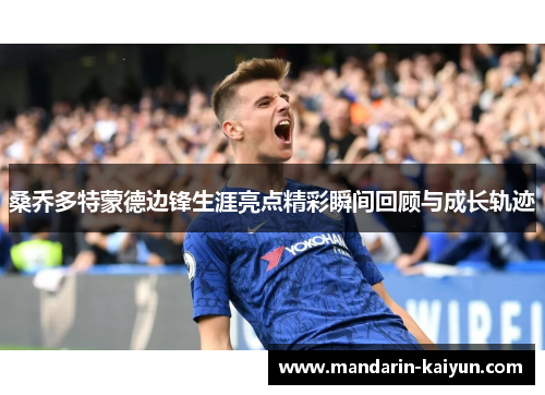桑乔多特蒙德边锋生涯亮点精彩瞬间回顾与成长轨迹 桑乔多特蒙德边锋生涯亮点精彩瞬间回顾与成长轨迹