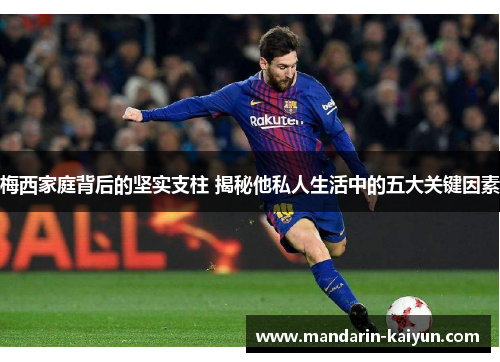 梅西家庭背后的坚实支柱 揭秘他私人生活中的五大关键因素 梅西家庭背后的坚实支柱 揭秘他私人生活中的五大关键因素