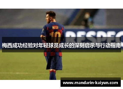 梅西成功经验对年轻球员成长的深刻启示与行动指南