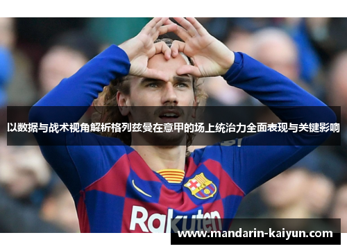 以数据与战术视角解析格列兹曼在意甲的场上统治力全面表现与关键影响