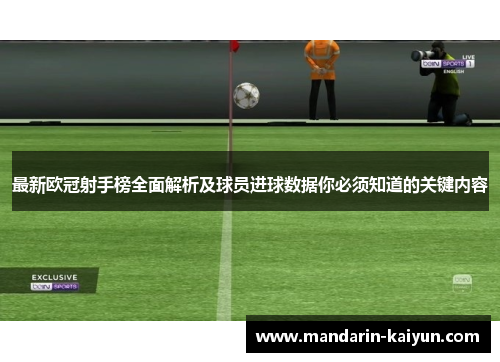 最新欧冠射手榜全面解析及球员进球数据你必须知道的关键内容