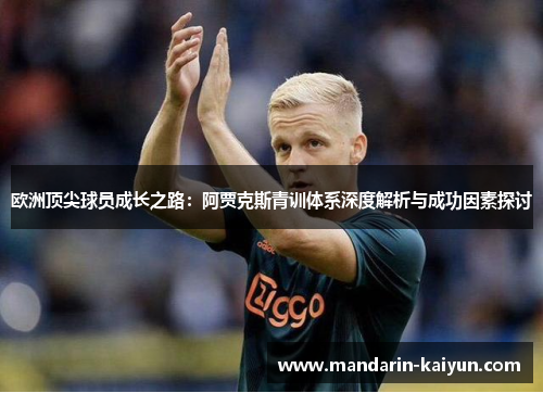 欧洲顶尖球员成长之路:阿贾克斯青训体系深度解析与成功因素探讨 欧洲顶尖球员成长之路:阿贾克斯青训体系深度解析与成功因素探讨