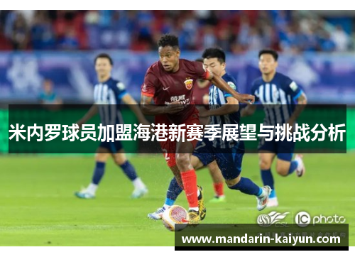 米内罗球员加盟海港新赛季展望与挑战分析 米内罗球员加盟海港新赛季展望与挑战分析
