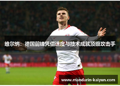 维尔纳:德国前锋凭借速度与技术成就顶级攻击手 维尔纳:德国前锋凭借速度与技术成就顶级攻击手