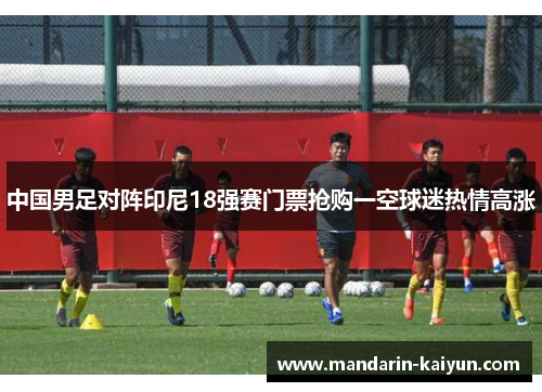 中国男足对阵印尼18强赛门票抢购一空球迷热情高涨
