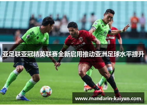 亚足联亚冠精英联赛全新启用推动亚洲足球水平提升