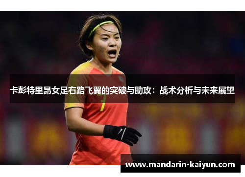 卡彭特里昂女足右路飞翼的突破与助攻:战术分析与未来展望 卡彭特里昂女足右路飞翼的突破与助攻:战术分析与未来展望