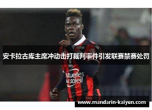 安卡拉古库主席冲动击打裁判事件引发联赛禁赛处罚 安卡拉古库主席冲动击打裁判事件引发联赛禁赛处罚