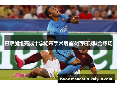 巴萨加维完成十字韧带手术后首次回归球队合练场 巴萨加维完成十字韧带手术后首次回归球队合练场