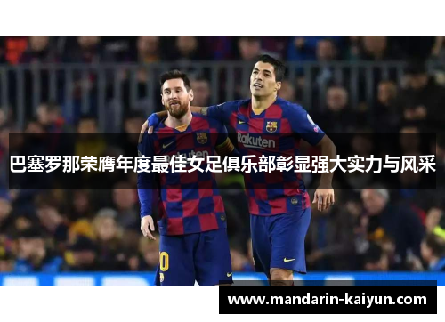 巴塞罗那荣膺年度最佳女足俱乐部彰显强大实力与风采 巴塞罗那荣膺年度最佳女足俱乐部彰显强大实力与风采