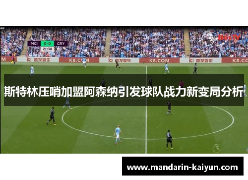 斯特林压哨加盟阿森纳引发球队战力新变局分析