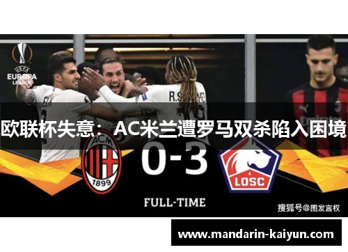 欧联杯失意:AC米兰遭罗马双杀陷入困境 欧联杯失意:AC米兰遭罗马双杀陷入困境