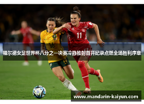 福尔德女足世界杯八分之一决赛冷静推射首开纪录点燃全场胜利序章